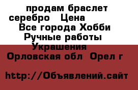 продам браслет серебро › Цена ­ 10 000 - Все города Хобби. Ручные работы » Украшения   . Орловская обл.,Орел г.